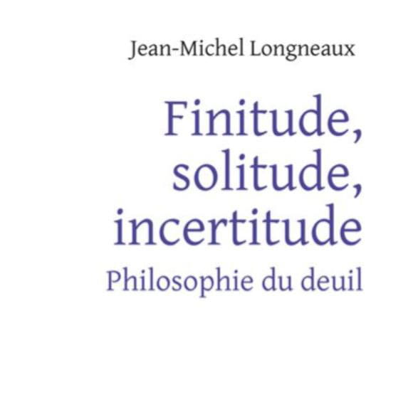 Finitude, solitude, incertitude : philosophie du deuil